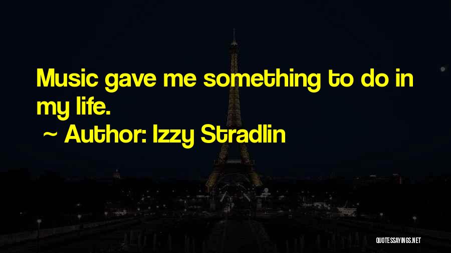 Izzy Stradlin Quotes: Music Gave Me Something To Do In My Life.