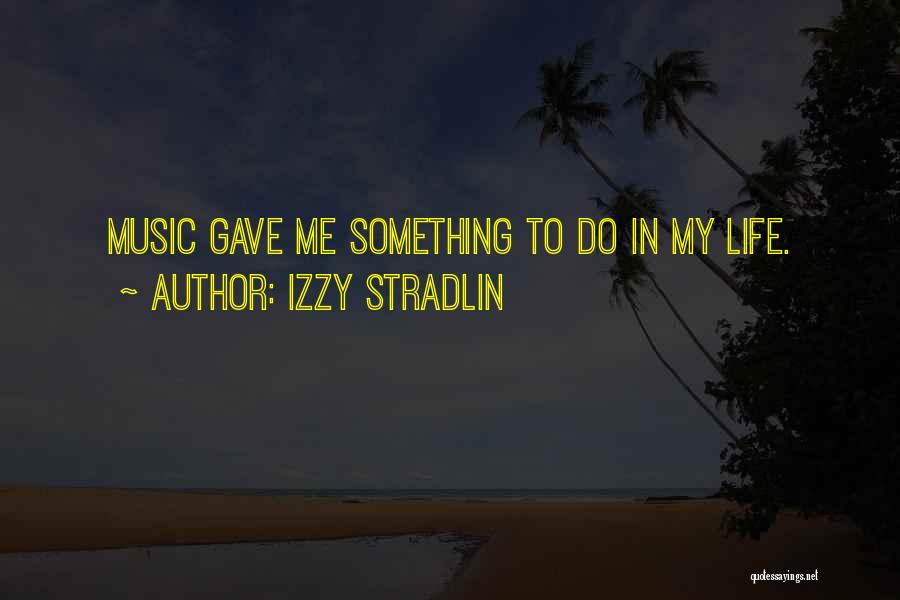 Izzy Stradlin Quotes: Music Gave Me Something To Do In My Life.