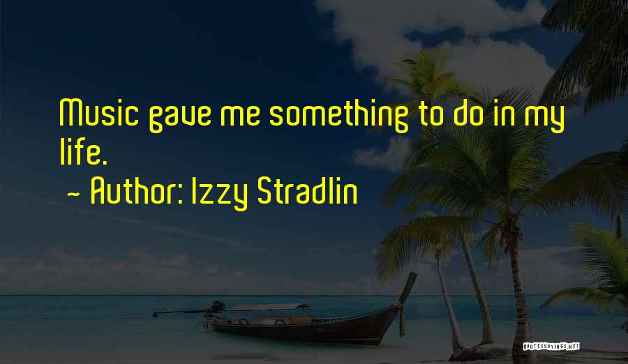 Izzy Stradlin Quotes: Music Gave Me Something To Do In My Life.