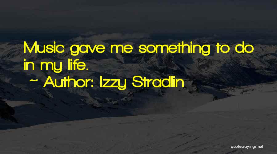 Izzy Stradlin Quotes: Music Gave Me Something To Do In My Life.