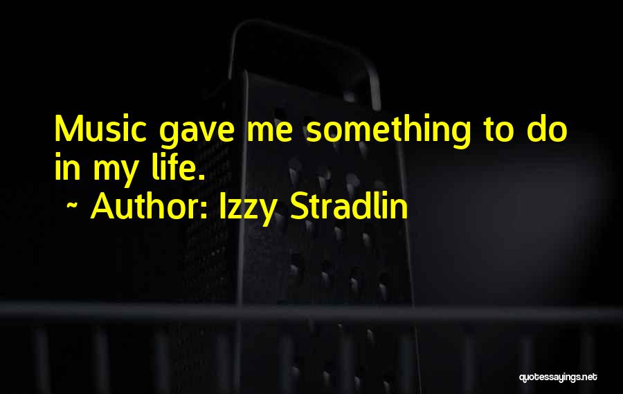 Izzy Stradlin Quotes: Music Gave Me Something To Do In My Life.