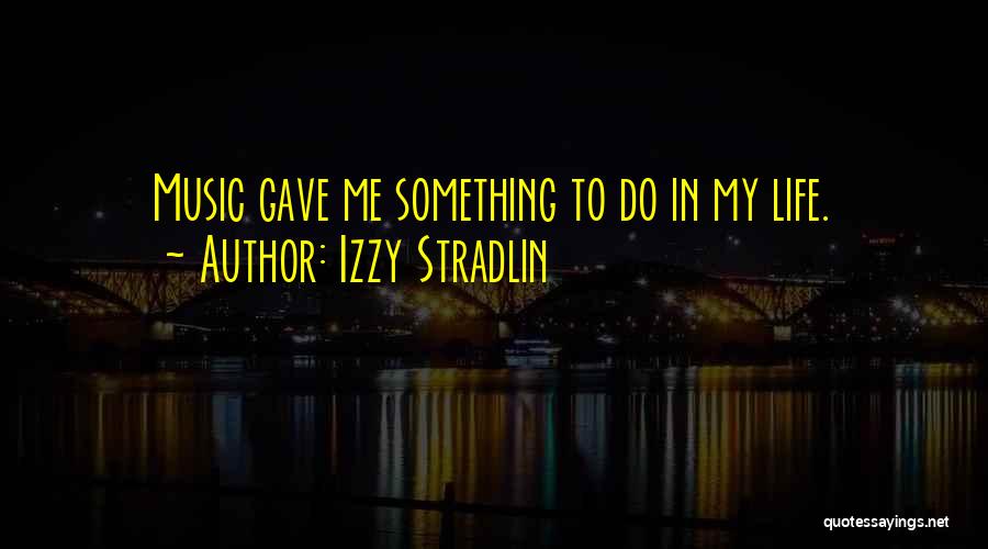 Izzy Stradlin Quotes: Music Gave Me Something To Do In My Life.