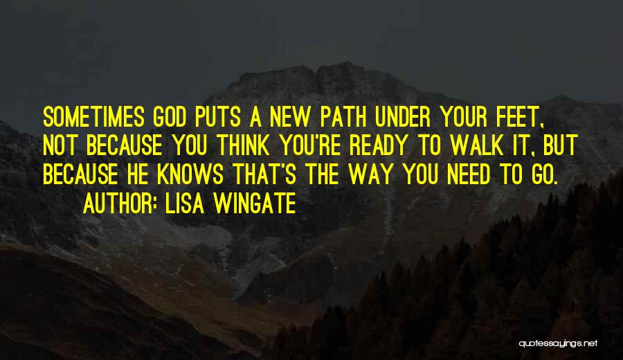 Lisa Wingate Quotes: Sometimes God Puts A New Path Under Your Feet, Not Because You Think You're Ready To Walk It, But Because