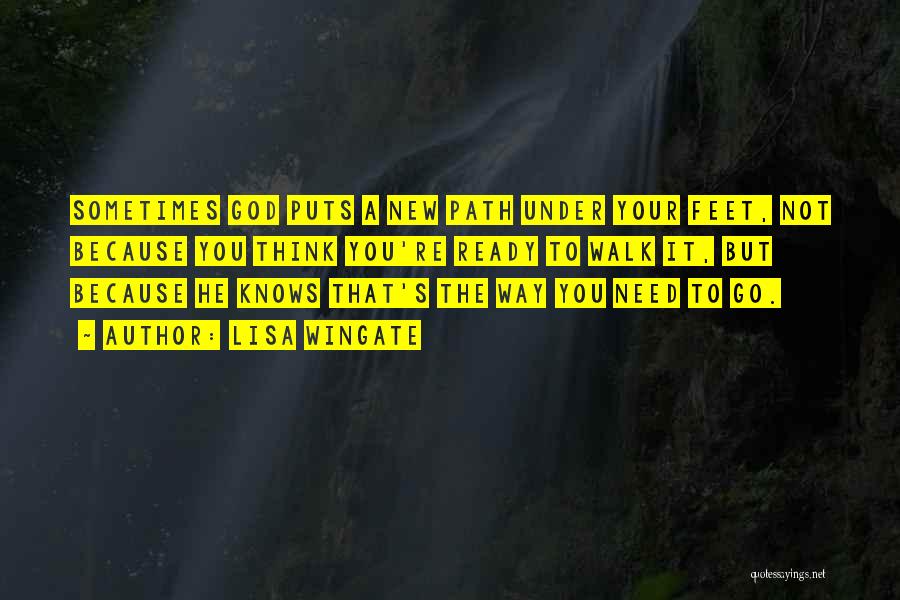 Lisa Wingate Quotes: Sometimes God Puts A New Path Under Your Feet, Not Because You Think You're Ready To Walk It, But Because