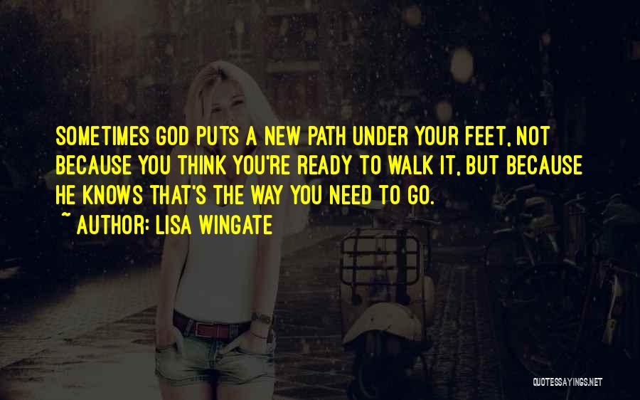 Lisa Wingate Quotes: Sometimes God Puts A New Path Under Your Feet, Not Because You Think You're Ready To Walk It, But Because