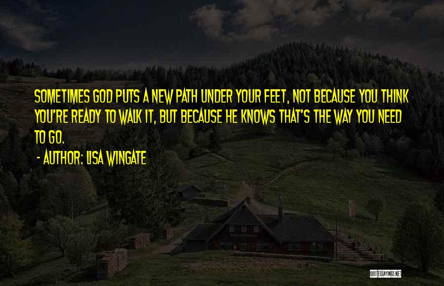 Lisa Wingate Quotes: Sometimes God Puts A New Path Under Your Feet, Not Because You Think You're Ready To Walk It, But Because
