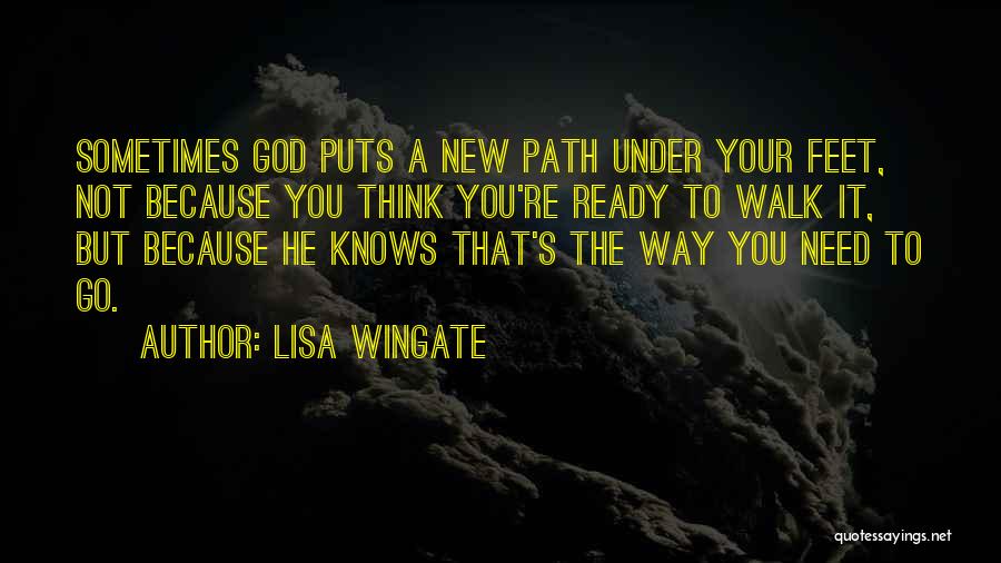 Lisa Wingate Quotes: Sometimes God Puts A New Path Under Your Feet, Not Because You Think You're Ready To Walk It, But Because