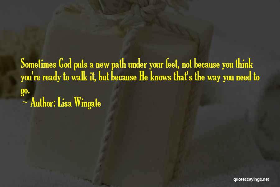 Lisa Wingate Quotes: Sometimes God Puts A New Path Under Your Feet, Not Because You Think You're Ready To Walk It, But Because