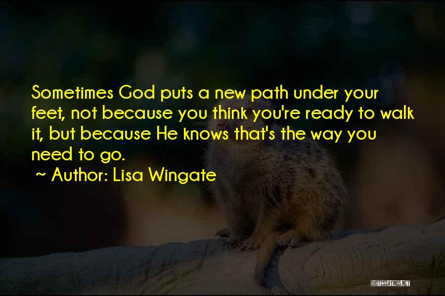 Lisa Wingate Quotes: Sometimes God Puts A New Path Under Your Feet, Not Because You Think You're Ready To Walk It, But Because