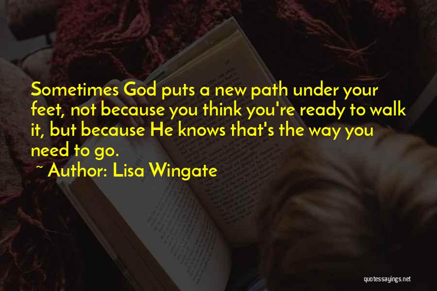 Lisa Wingate Quotes: Sometimes God Puts A New Path Under Your Feet, Not Because You Think You're Ready To Walk It, But Because