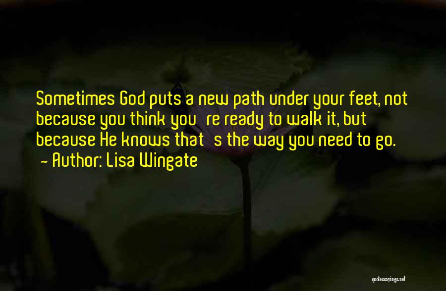 Lisa Wingate Quotes: Sometimes God Puts A New Path Under Your Feet, Not Because You Think You're Ready To Walk It, But Because