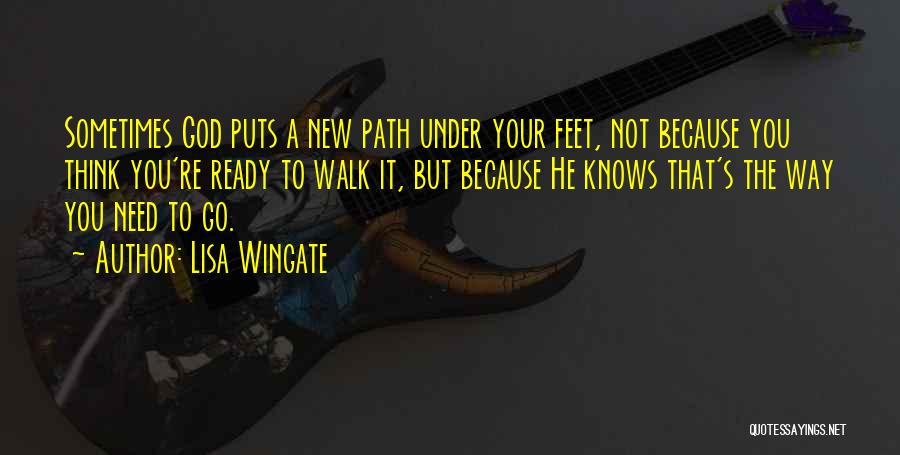 Lisa Wingate Quotes: Sometimes God Puts A New Path Under Your Feet, Not Because You Think You're Ready To Walk It, But Because