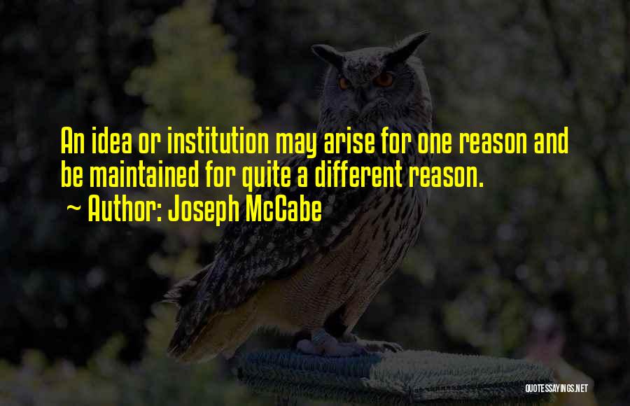 Joseph McCabe Quotes: An Idea Or Institution May Arise For One Reason And Be Maintained For Quite A Different Reason.