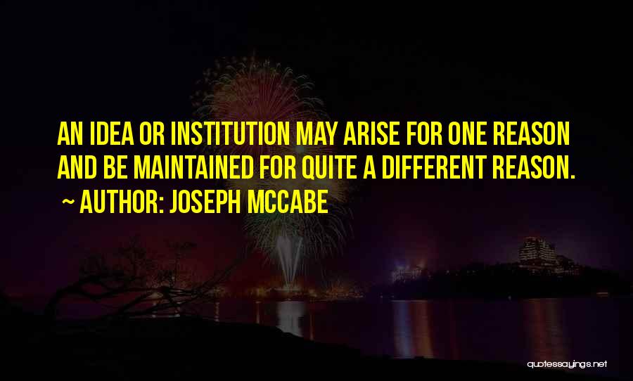 Joseph McCabe Quotes: An Idea Or Institution May Arise For One Reason And Be Maintained For Quite A Different Reason.