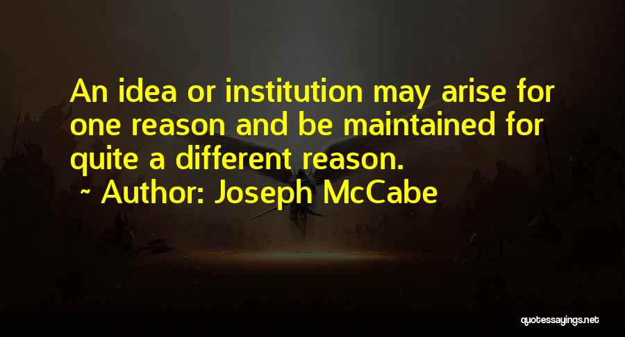Joseph McCabe Quotes: An Idea Or Institution May Arise For One Reason And Be Maintained For Quite A Different Reason.