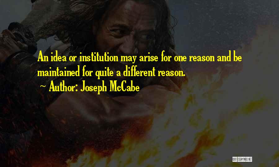 Joseph McCabe Quotes: An Idea Or Institution May Arise For One Reason And Be Maintained For Quite A Different Reason.