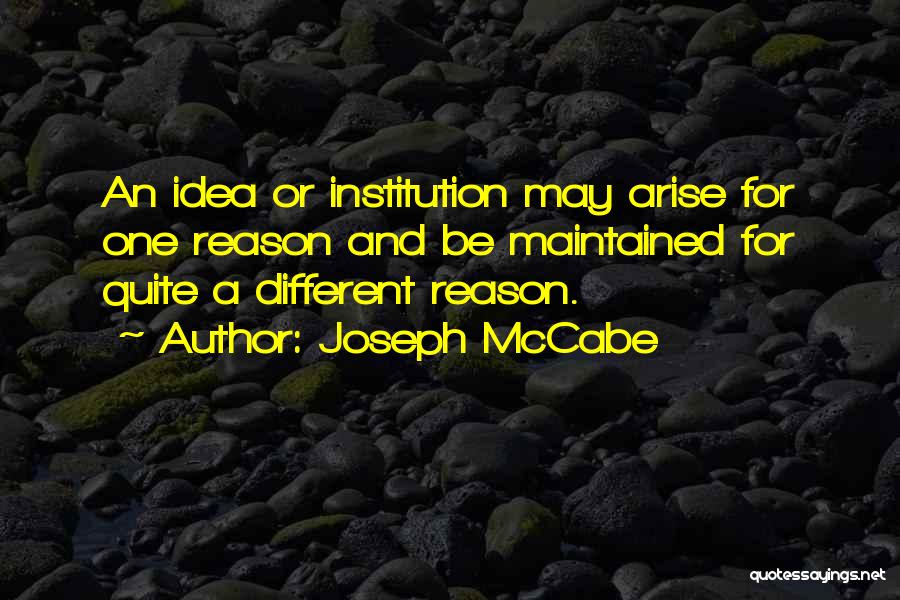 Joseph McCabe Quotes: An Idea Or Institution May Arise For One Reason And Be Maintained For Quite A Different Reason.