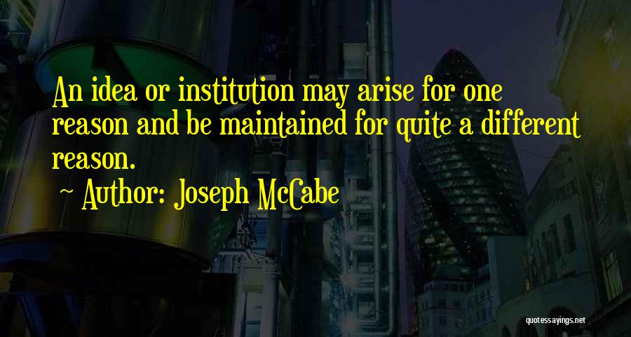 Joseph McCabe Quotes: An Idea Or Institution May Arise For One Reason And Be Maintained For Quite A Different Reason.