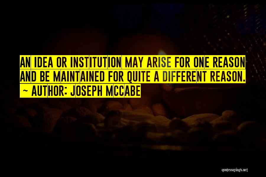 Joseph McCabe Quotes: An Idea Or Institution May Arise For One Reason And Be Maintained For Quite A Different Reason.
