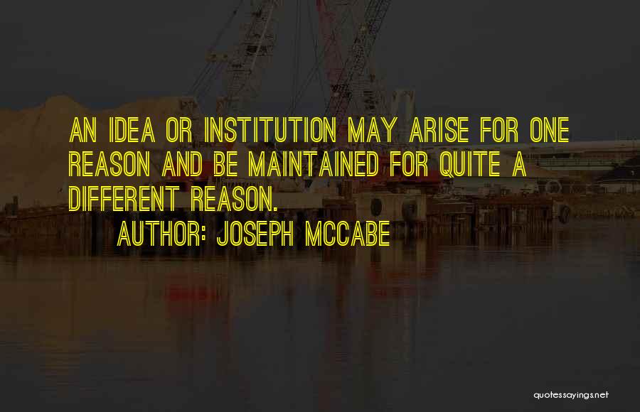 Joseph McCabe Quotes: An Idea Or Institution May Arise For One Reason And Be Maintained For Quite A Different Reason.