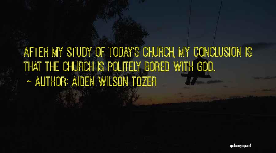 Aiden Wilson Tozer Quotes: After My Study Of Today's Church, My Conclusion Is That The Church Is Politely Bored With God.