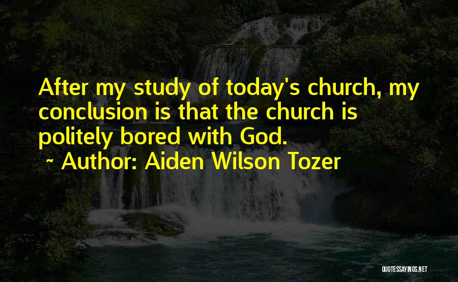 Aiden Wilson Tozer Quotes: After My Study Of Today's Church, My Conclusion Is That The Church Is Politely Bored With God.