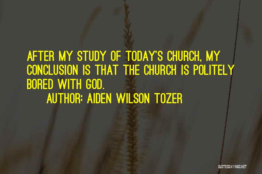 Aiden Wilson Tozer Quotes: After My Study Of Today's Church, My Conclusion Is That The Church Is Politely Bored With God.