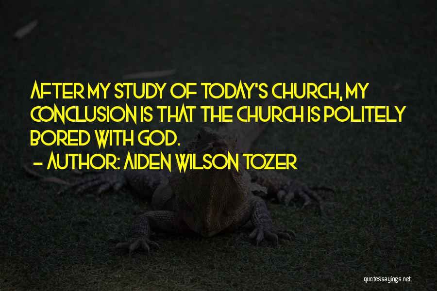 Aiden Wilson Tozer Quotes: After My Study Of Today's Church, My Conclusion Is That The Church Is Politely Bored With God.