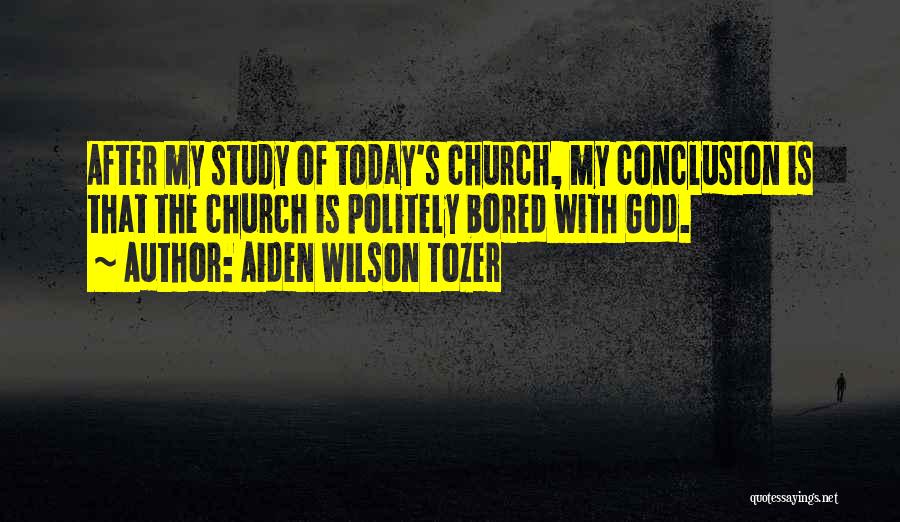Aiden Wilson Tozer Quotes: After My Study Of Today's Church, My Conclusion Is That The Church Is Politely Bored With God.
