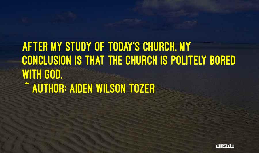 Aiden Wilson Tozer Quotes: After My Study Of Today's Church, My Conclusion Is That The Church Is Politely Bored With God.