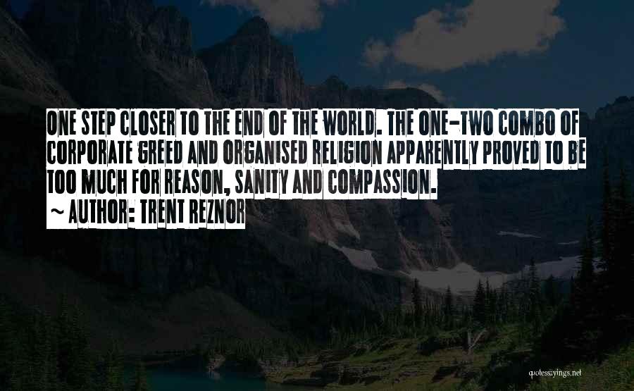 Trent Reznor Quotes: One Step Closer To The End Of The World. The One-two Combo Of Corporate Greed And Organised Religion Apparently Proved