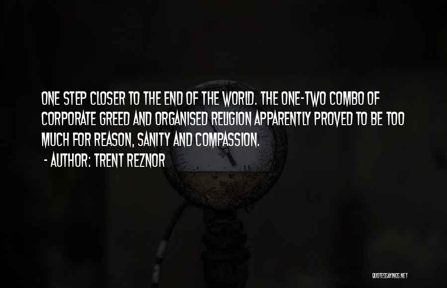 Trent Reznor Quotes: One Step Closer To The End Of The World. The One-two Combo Of Corporate Greed And Organised Religion Apparently Proved