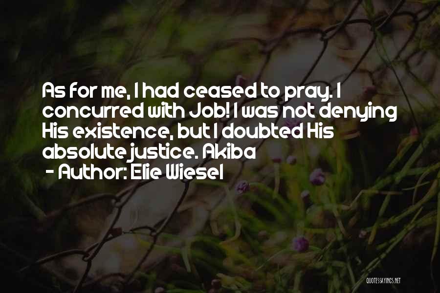 Elie Wiesel Quotes: As For Me, I Had Ceased To Pray. I Concurred With Job! I Was Not Denying His Existence, But I