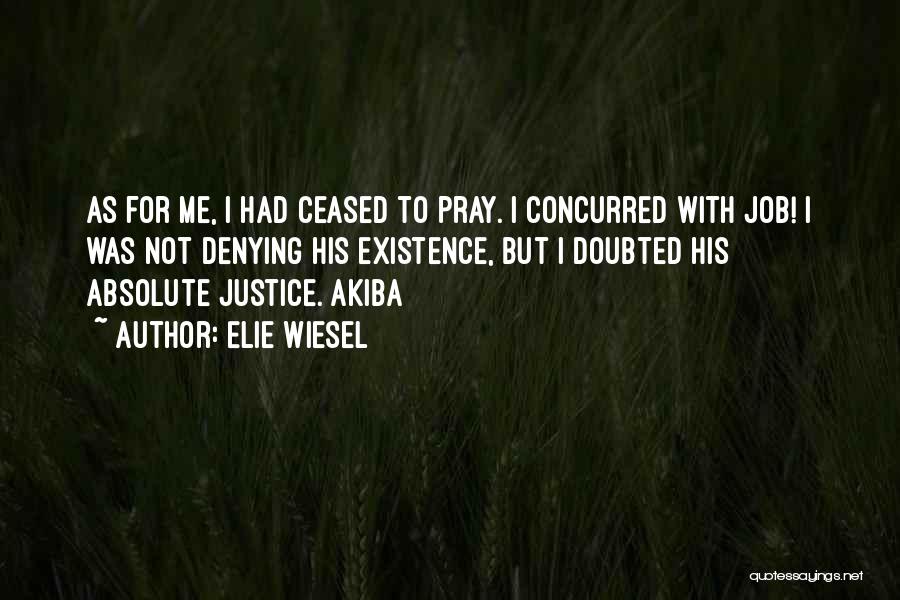 Elie Wiesel Quotes: As For Me, I Had Ceased To Pray. I Concurred With Job! I Was Not Denying His Existence, But I