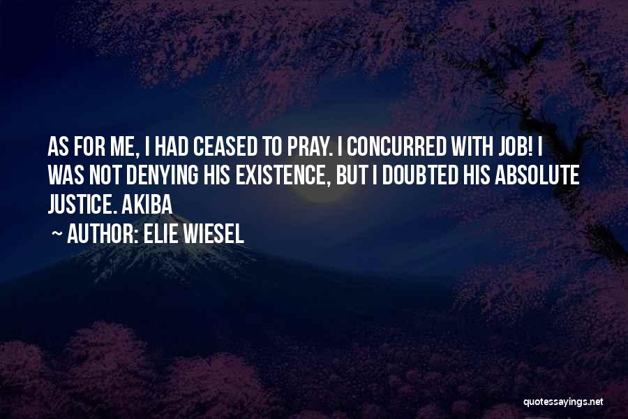 Elie Wiesel Quotes: As For Me, I Had Ceased To Pray. I Concurred With Job! I Was Not Denying His Existence, But I