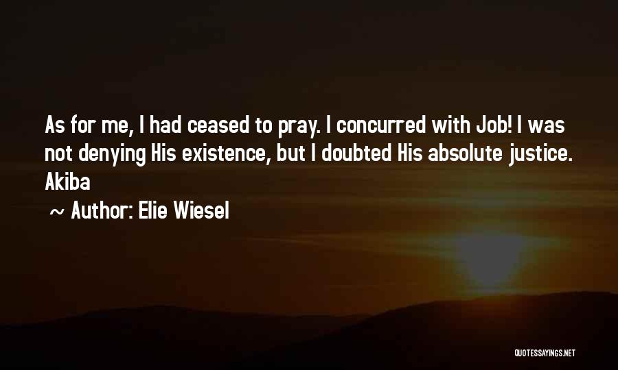 Elie Wiesel Quotes: As For Me, I Had Ceased To Pray. I Concurred With Job! I Was Not Denying His Existence, But I