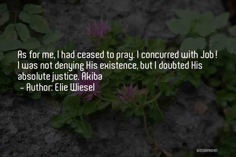 Elie Wiesel Quotes: As For Me, I Had Ceased To Pray. I Concurred With Job! I Was Not Denying His Existence, But I