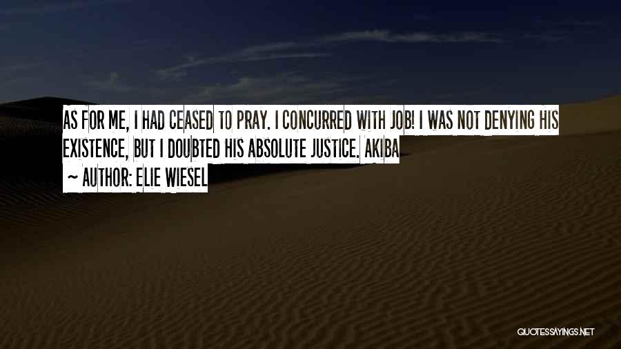 Elie Wiesel Quotes: As For Me, I Had Ceased To Pray. I Concurred With Job! I Was Not Denying His Existence, But I