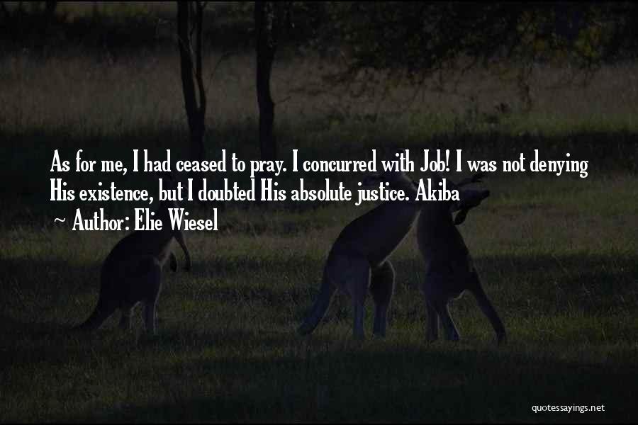 Elie Wiesel Quotes: As For Me, I Had Ceased To Pray. I Concurred With Job! I Was Not Denying His Existence, But I