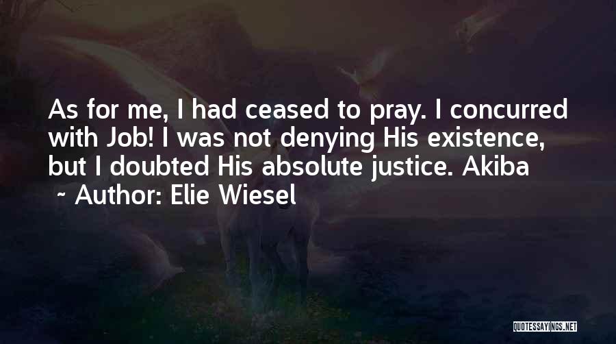 Elie Wiesel Quotes: As For Me, I Had Ceased To Pray. I Concurred With Job! I Was Not Denying His Existence, But I