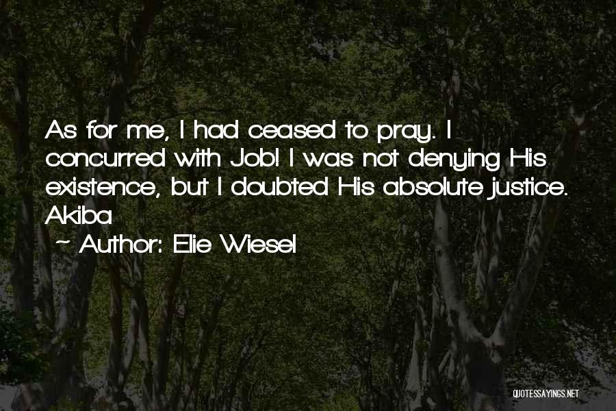 Elie Wiesel Quotes: As For Me, I Had Ceased To Pray. I Concurred With Job! I Was Not Denying His Existence, But I