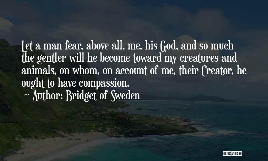 Bridget Of Sweden Quotes: Let A Man Fear, Above All, Me, His God, And So Much The Gentler Will He Become Toward My Creatures