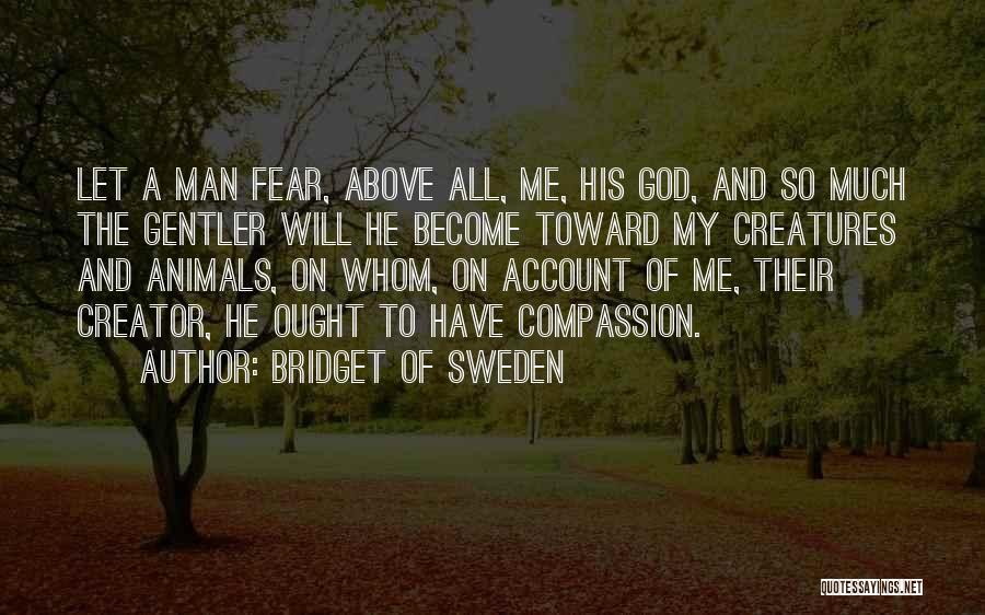 Bridget Of Sweden Quotes: Let A Man Fear, Above All, Me, His God, And So Much The Gentler Will He Become Toward My Creatures