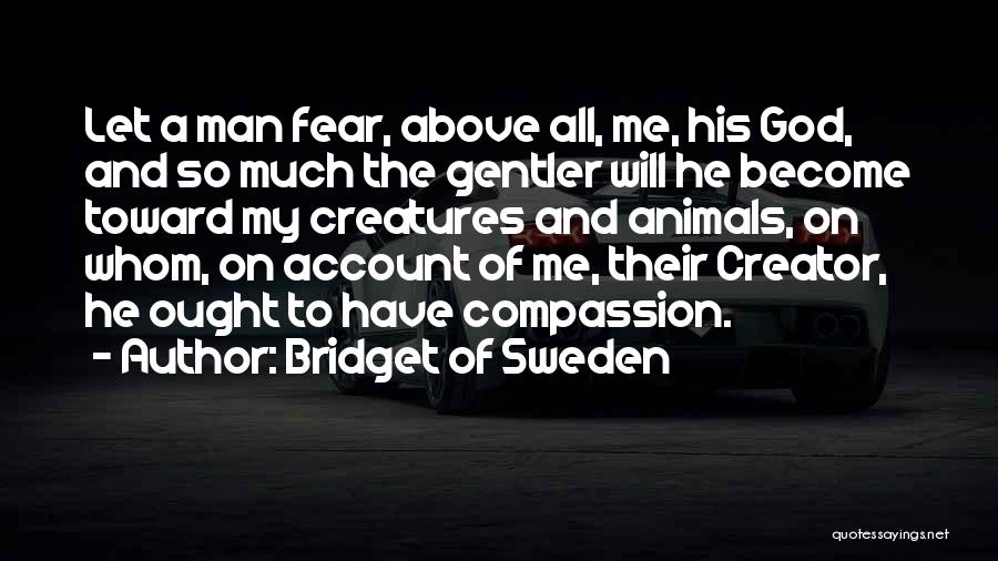 Bridget Of Sweden Quotes: Let A Man Fear, Above All, Me, His God, And So Much The Gentler Will He Become Toward My Creatures