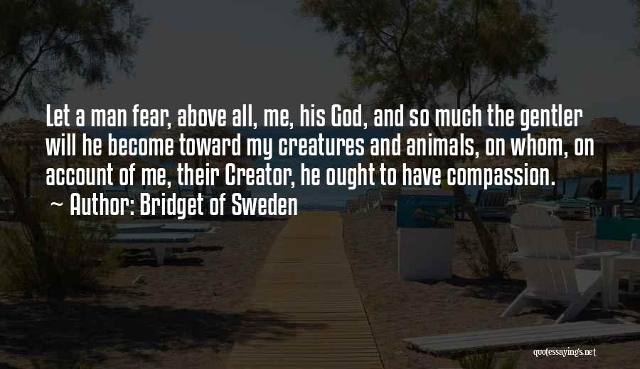 Bridget Of Sweden Quotes: Let A Man Fear, Above All, Me, His God, And So Much The Gentler Will He Become Toward My Creatures