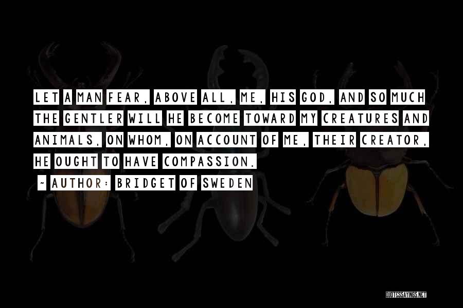 Bridget Of Sweden Quotes: Let A Man Fear, Above All, Me, His God, And So Much The Gentler Will He Become Toward My Creatures