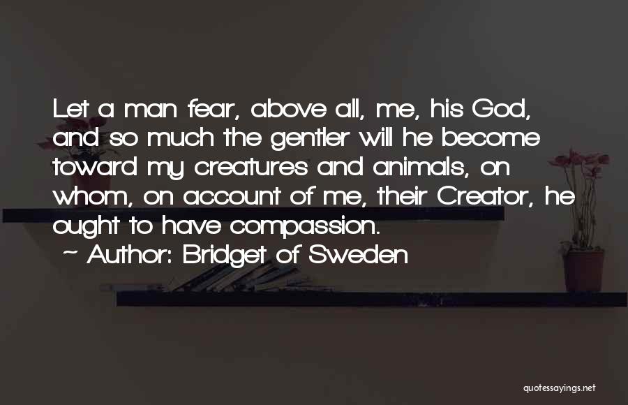 Bridget Of Sweden Quotes: Let A Man Fear, Above All, Me, His God, And So Much The Gentler Will He Become Toward My Creatures