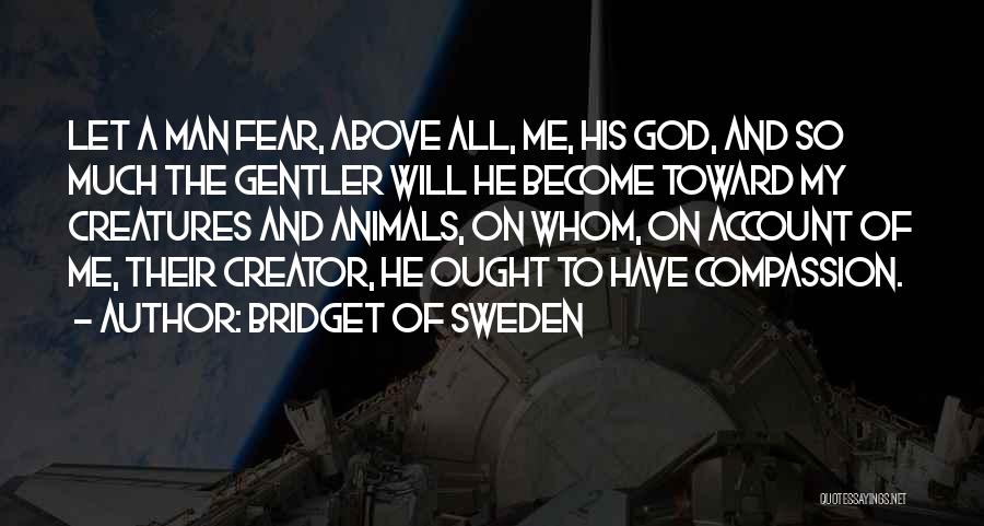 Bridget Of Sweden Quotes: Let A Man Fear, Above All, Me, His God, And So Much The Gentler Will He Become Toward My Creatures