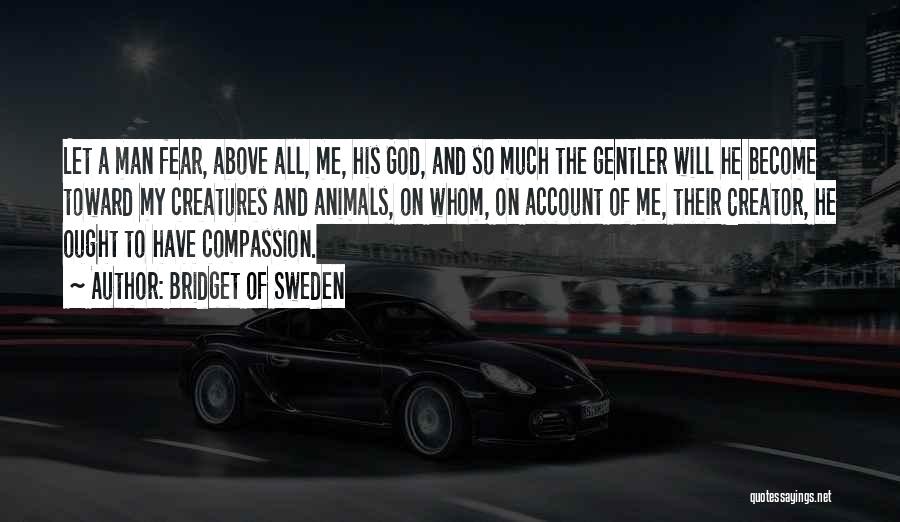 Bridget Of Sweden Quotes: Let A Man Fear, Above All, Me, His God, And So Much The Gentler Will He Become Toward My Creatures