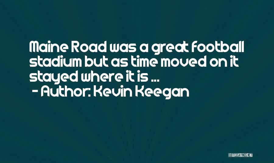 Kevin Keegan Quotes: Maine Road Was A Great Football Stadium But As Time Moved On It Stayed Where It Is ...